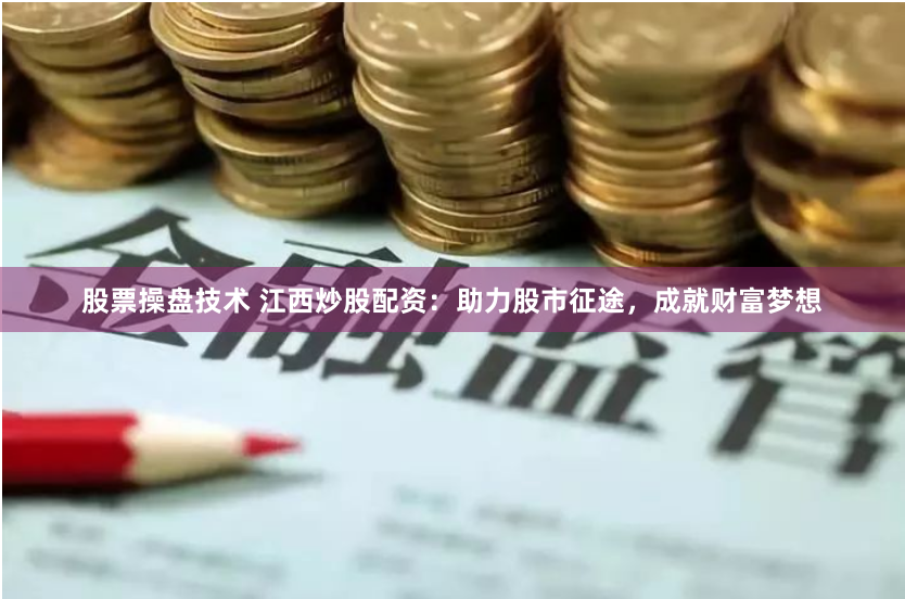 股票操盘技术 江西炒股配资：助力股市征途，成就财富梦想