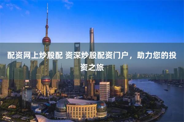 配资网上炒股配 资深炒股配资门户，助力您的投资之旅
