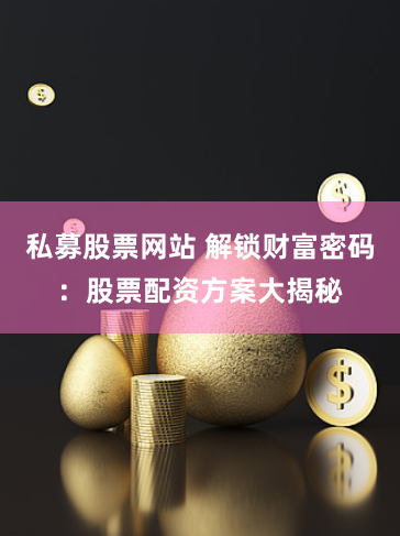 私募股票网站 解锁财富密码：股票配资方案大揭秘