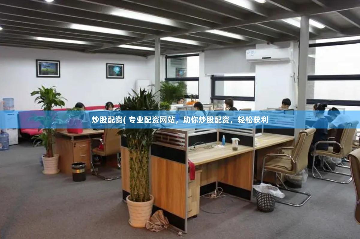 炒股配资( 专业配资网站，助你炒股配资，轻松获利