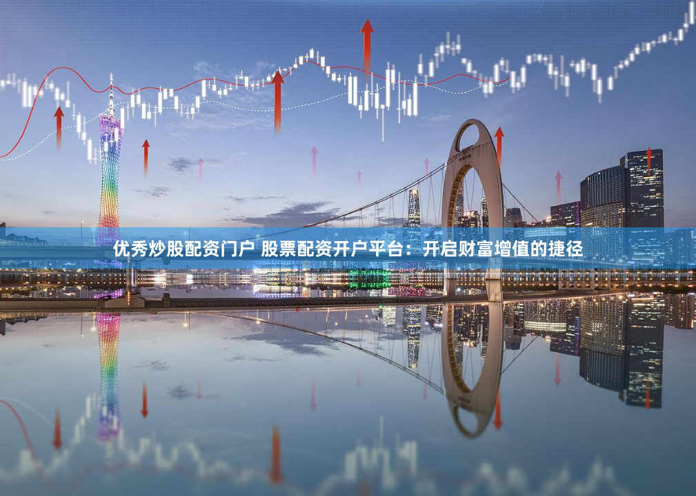 优秀炒股配资门户 股票配资开户平台：开启财富增值的捷径