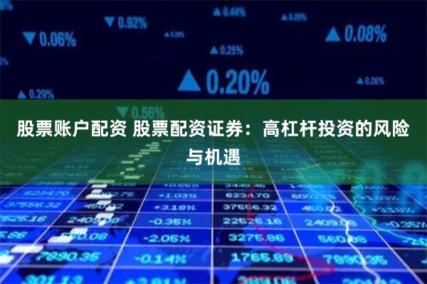 股票账户配资 股票配资证券：高杠杆投资的风险与机遇
