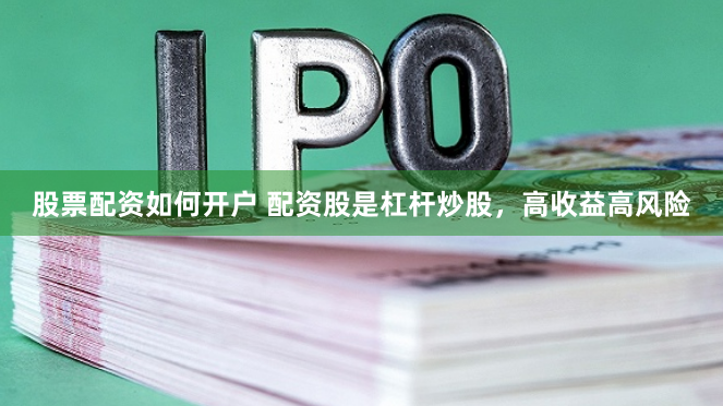 股票配资如何开户 配资股是杠杆炒股，高收益高风险