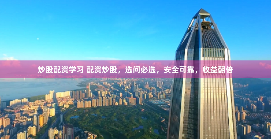 炒股配资学习 配资炒股，选问必选，安全可靠，收益翻倍