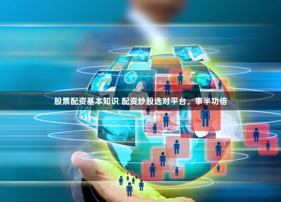 股票配资基本知识 配资炒股选对平台，事半功倍