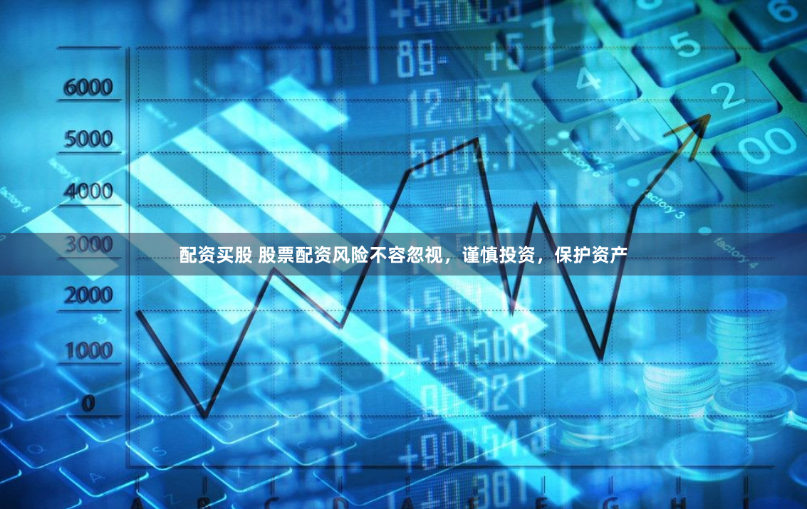配资买股 股票配资风险不容忽视，谨慎投资，保护资产