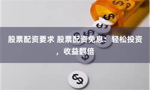 股票配资要求 股票配资免息：轻松投资，收益翻倍