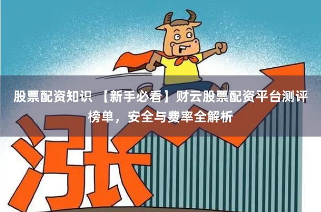 股票配资知识 【新手必看】财云股票配资平台测评榜单，安全与费率全解析