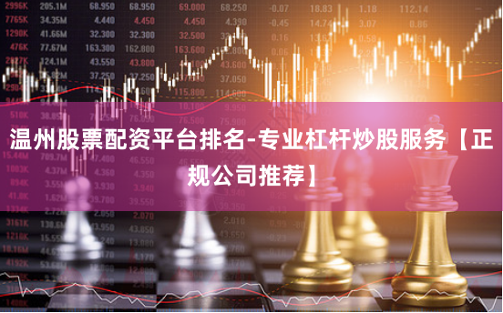 温州股票配资平台排名-专业杠杆炒股服务【正规公司推荐】