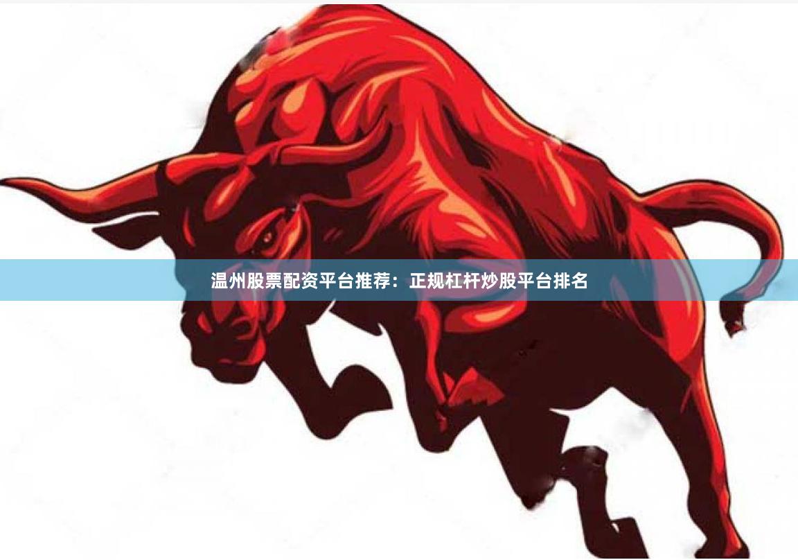 温州股票配资平台推荐：正规杠杆炒股平台排名