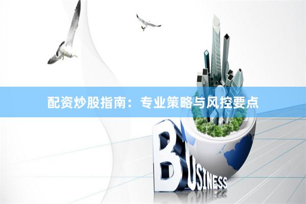 配资炒股指南：专业策略与风控要点