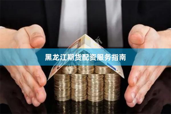 黑龙江期货配资服务指南