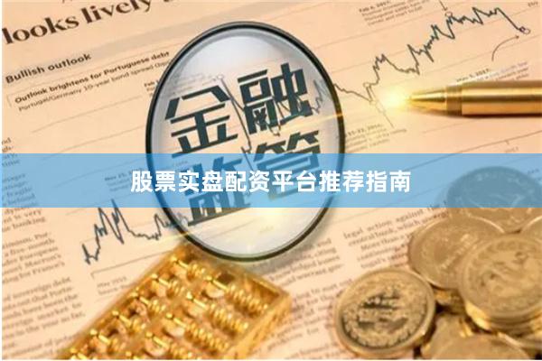 股票实盘配资平台推荐指南