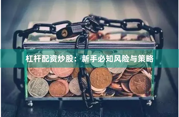杠杆配资炒股：新手必知风险与策略