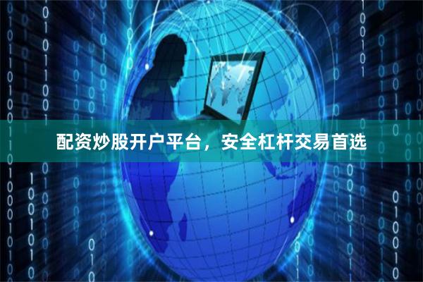配资炒股开户平台，安全杠杆交易首选
