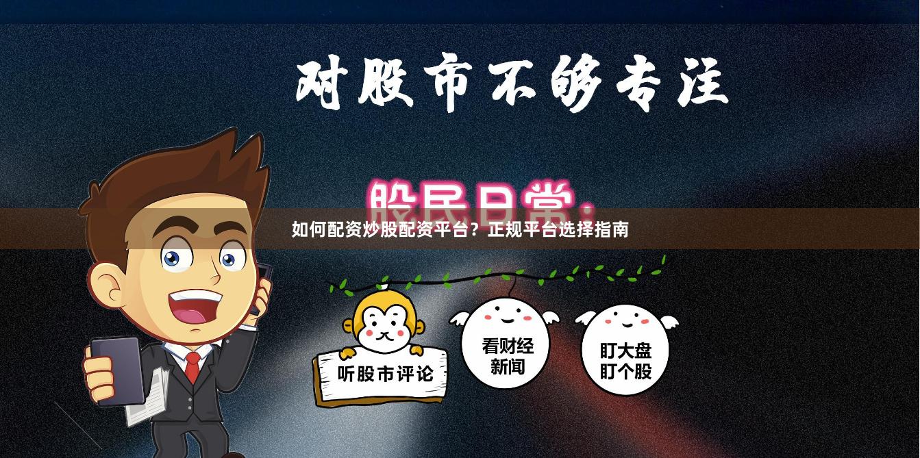 如何配资炒股配资平台？正规平台选择指南