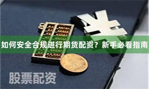 如何安全合规进行期货配资？新手必看指南
